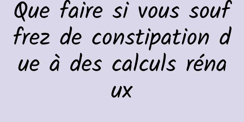 Que faire si vous souffrez de constipation due à des calculs rénaux