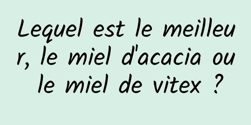 Lequel est le meilleur, le miel d'acacia ou le miel de vitex ?