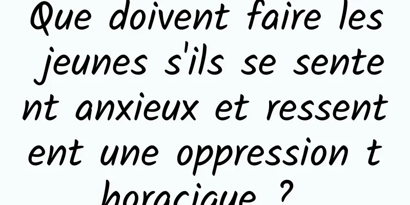 Que doivent faire les jeunes s'ils se sentent anxieux et ressentent une oppression thoracique ? 