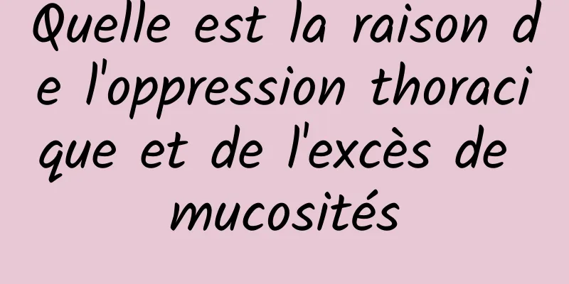 Quelle est la raison de l'oppression thoracique et de l'excès de mucosités