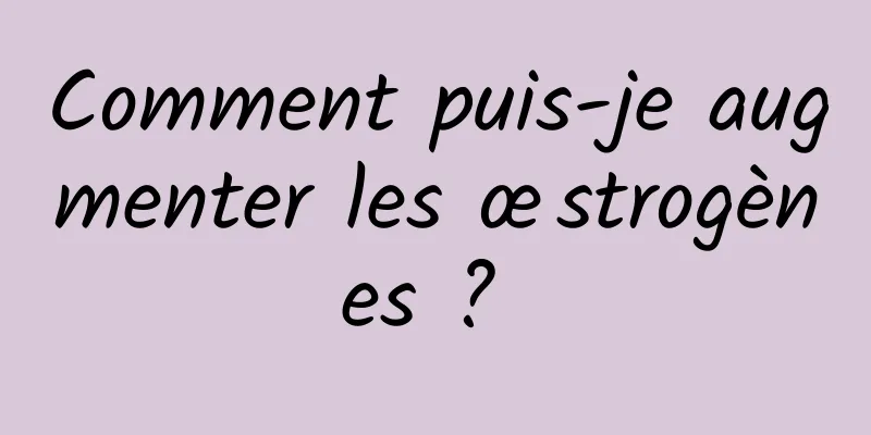 Comment puis-je augmenter les œstrogènes ? 