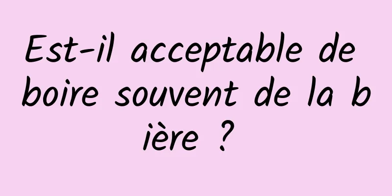 Est-il acceptable de boire souvent de la bière ? 