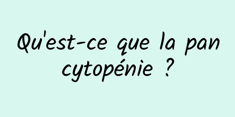 Qu'est-ce que la pancytopénie ?