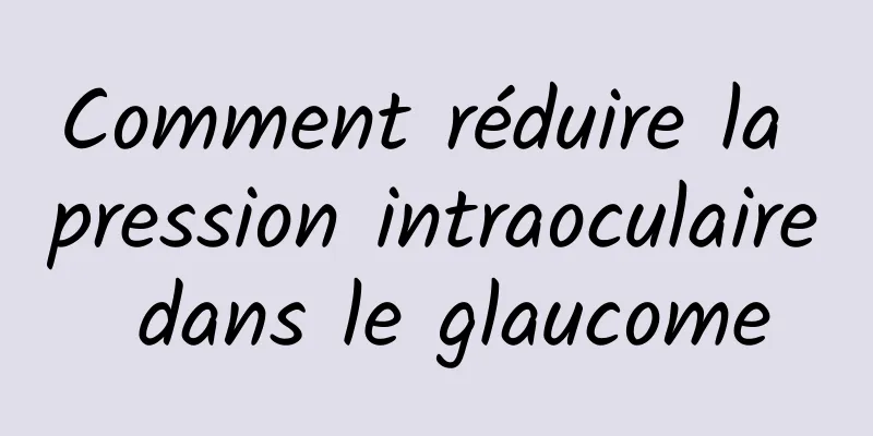 Comment réduire la pression intraoculaire dans le glaucome