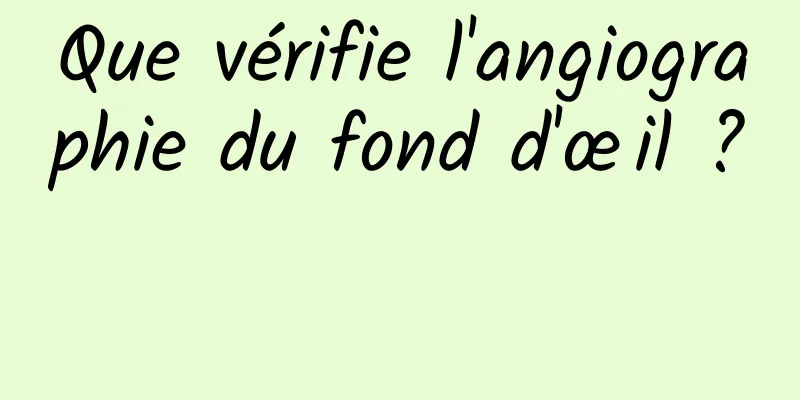 Que vérifie l'angiographie du fond d'œil ? 