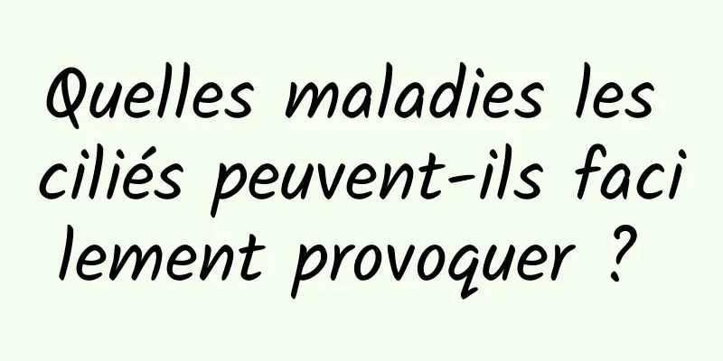 Quelles maladies les ciliés peuvent-ils facilement provoquer ? 