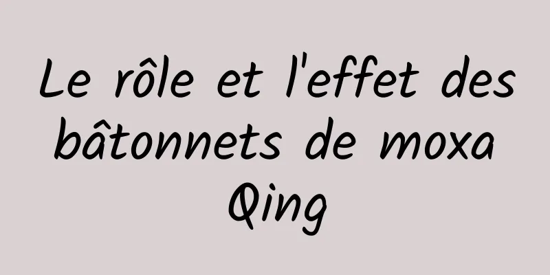 Le rôle et l'effet des bâtonnets de moxa Qing