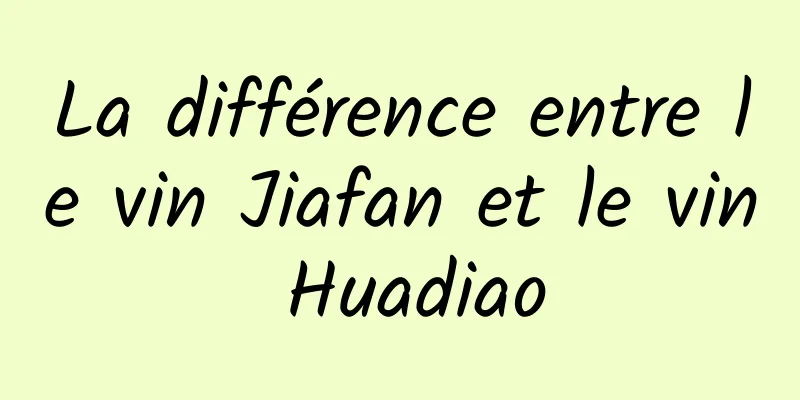 La différence entre le vin Jiafan et le vin Huadiao