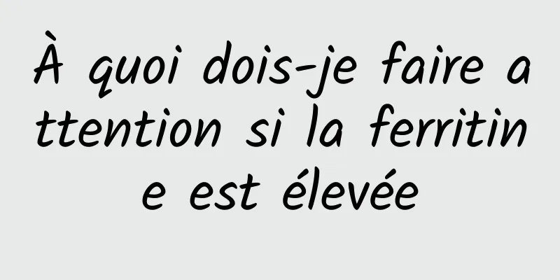 À quoi dois-je faire attention si la ferritine est élevée