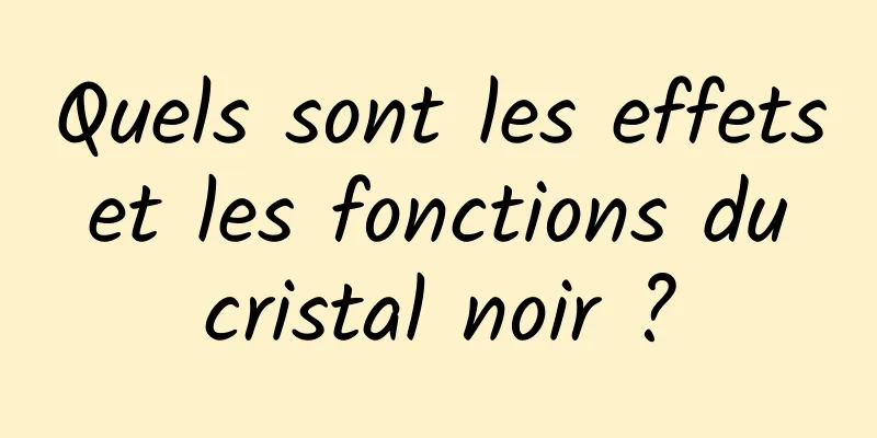 Quels sont les effets et les fonctions du cristal noir ?