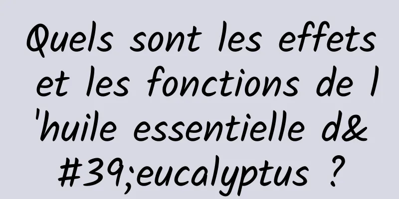 Quels sont les effets et les fonctions de l'huile essentielle d'eucalyptus ?