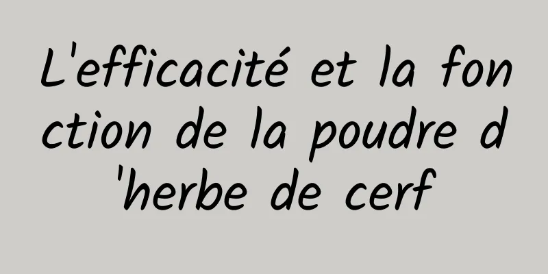 L'efficacité et la fonction de la poudre d'herbe de cerf