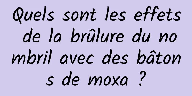 Quels sont les effets de la brûlure du nombril avec des bâtons de moxa ?