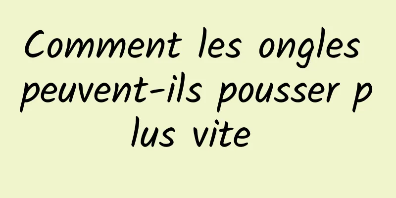 Comment les ongles peuvent-ils pousser plus vite 