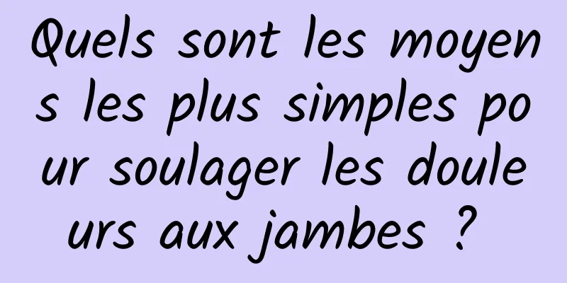 Quels sont les moyens les plus simples pour soulager les douleurs aux jambes ? 