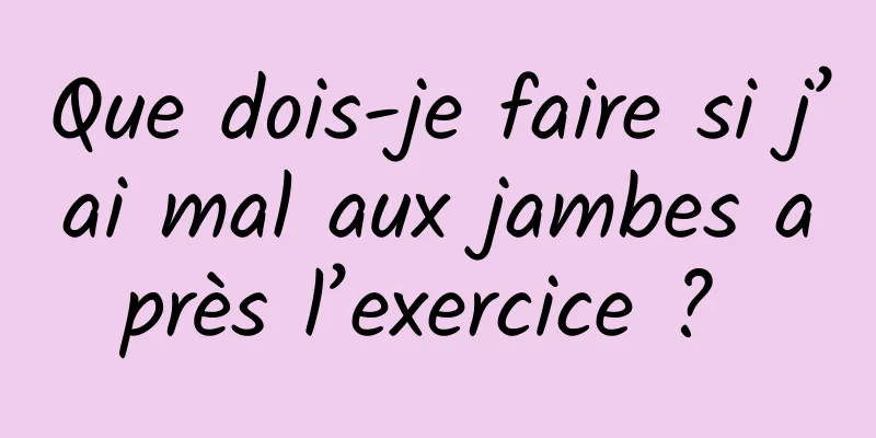 Que dois-je faire si j’ai mal aux jambes après l’exercice ? 