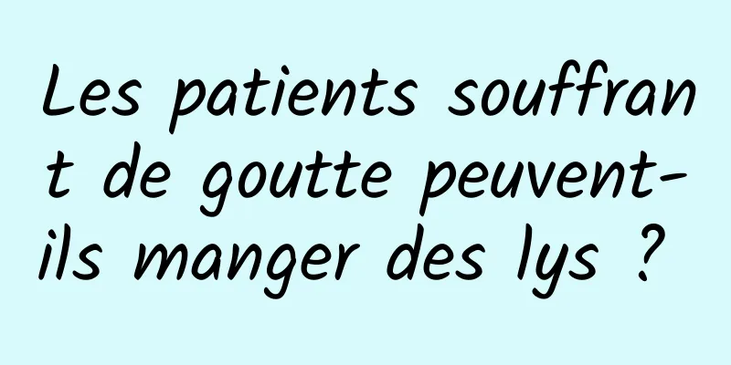 Les patients souffrant de goutte peuvent-ils manger des lys ? 