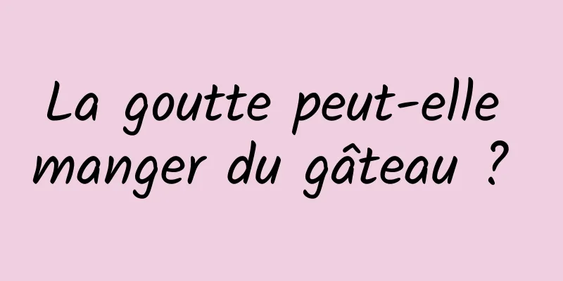 La goutte peut-elle manger du gâteau ? 