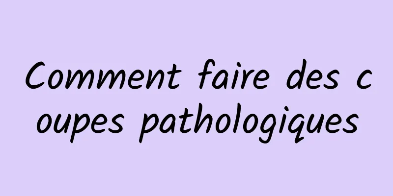 Comment faire des coupes pathologiques