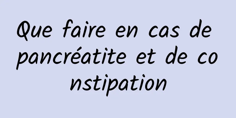 Que faire en cas de pancréatite et de constipation