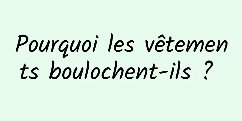 Pourquoi les vêtements boulochent-ils ? 