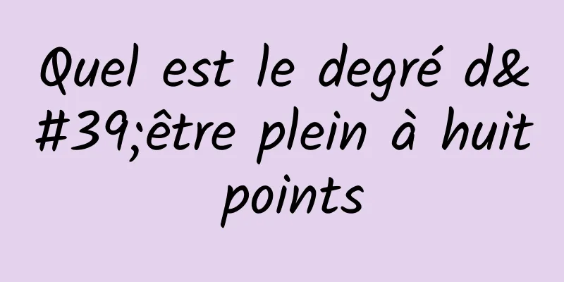 Quel est le degré d'être plein à huit points