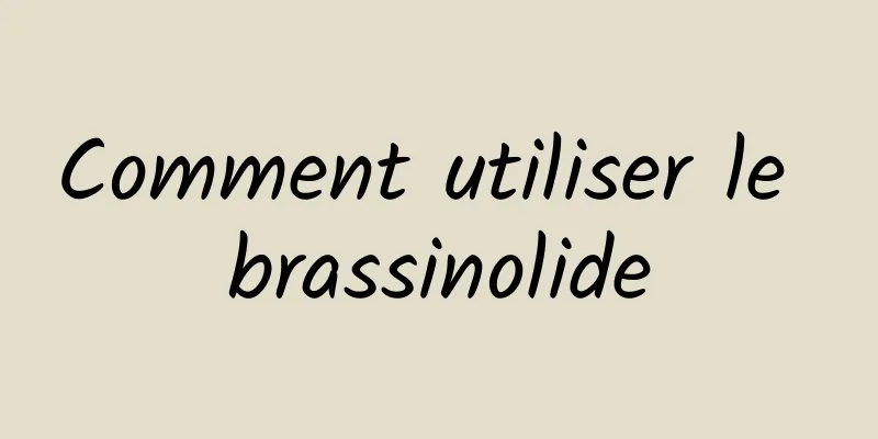 ​Comment utiliser le brassinolide