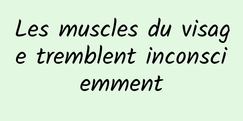 Les muscles du visage tremblent inconsciemment