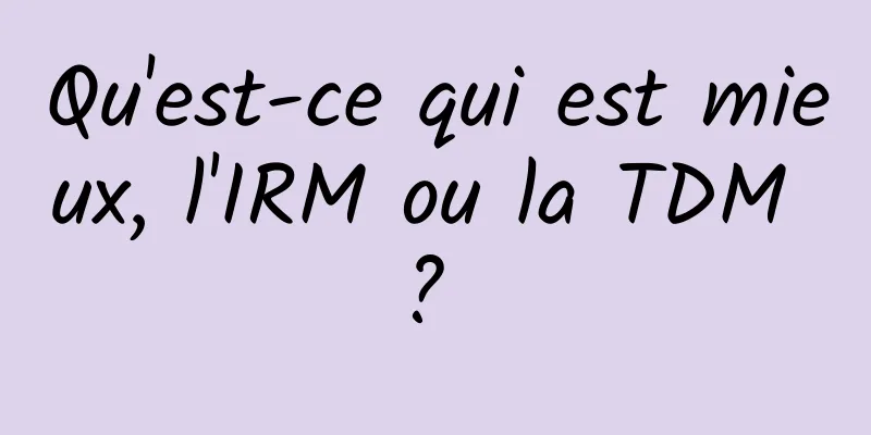 Qu'est-ce qui est mieux, l'IRM ou la TDM ? 