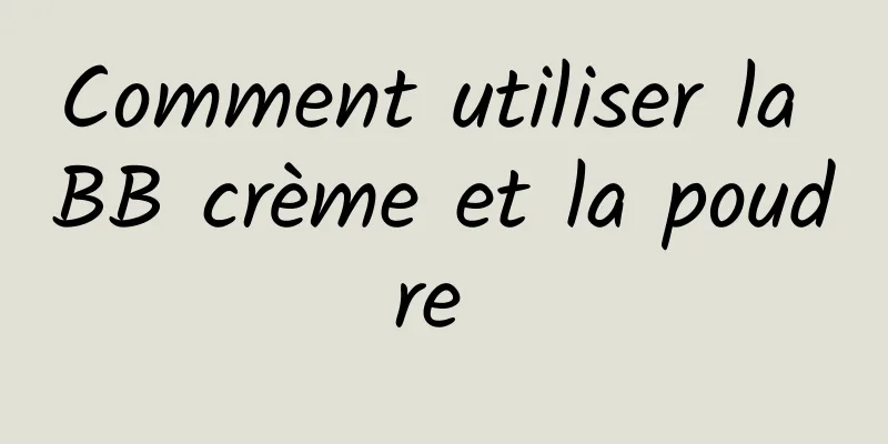 Comment utiliser la BB crème et la poudre 