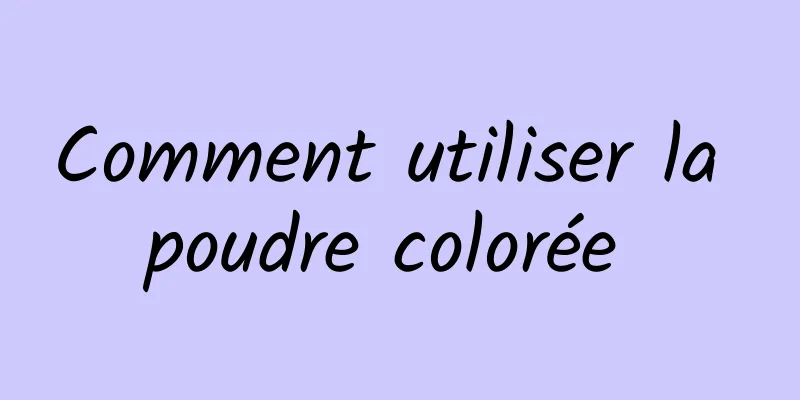 Comment utiliser la poudre colorée 