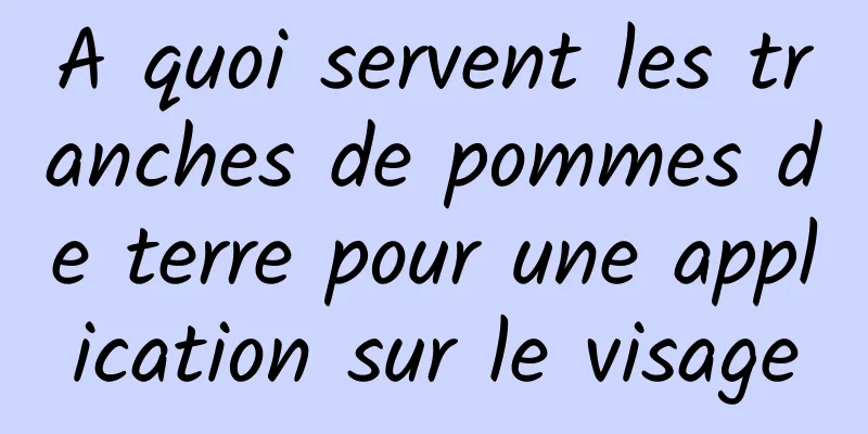 A quoi servent les tranches de pommes de terre pour une application sur le visage