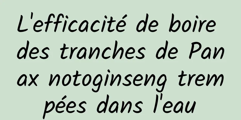 L'efficacité de boire des tranches de Panax notoginseng trempées dans l'eau