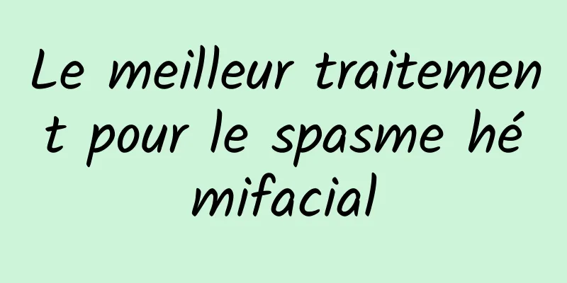 Le meilleur traitement pour le spasme hémifacial