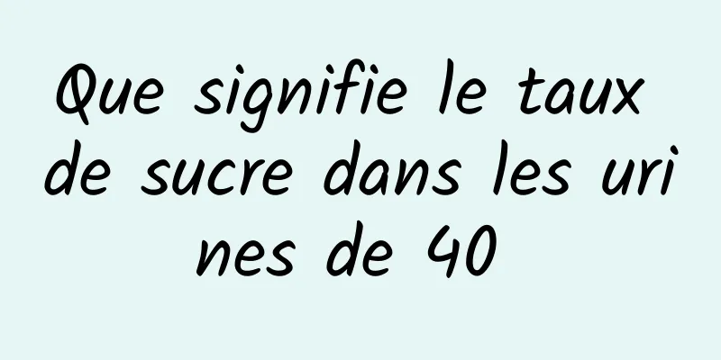 Que signifie le taux de sucre dans les urines de 40 