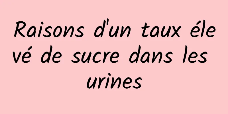 Raisons d'un taux élevé de sucre dans les urines