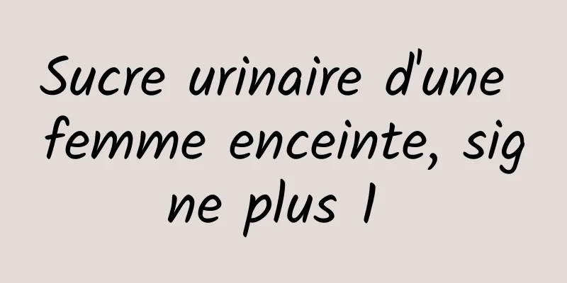 Sucre urinaire d'une femme enceinte, signe plus 1 