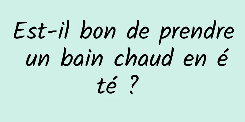 Est-il bon de prendre un bain chaud en été ? 