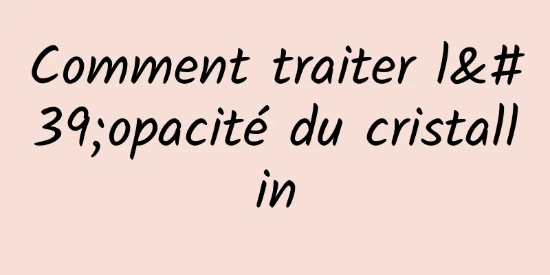 Comment traiter l'opacité du cristallin