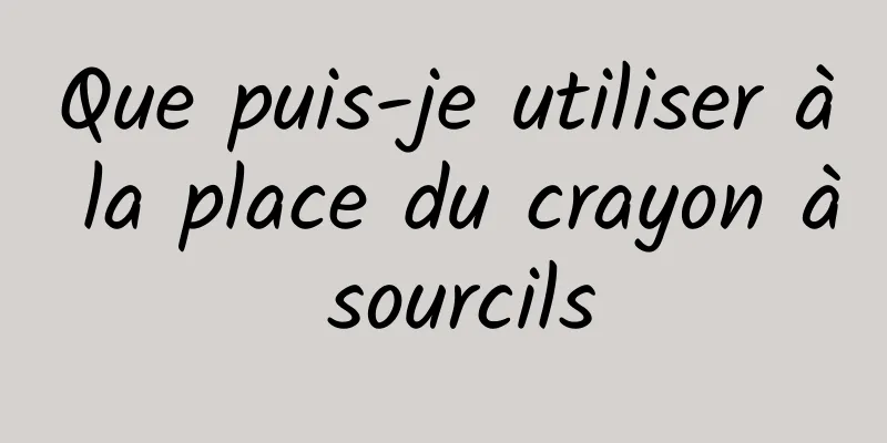 Que puis-je utiliser à la place du crayon à sourcils