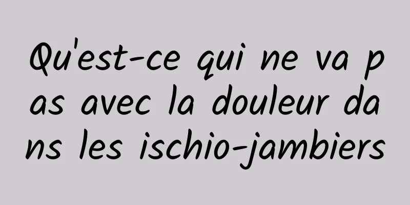 Qu'est-ce qui ne va pas avec la douleur dans les ischio-jambiers