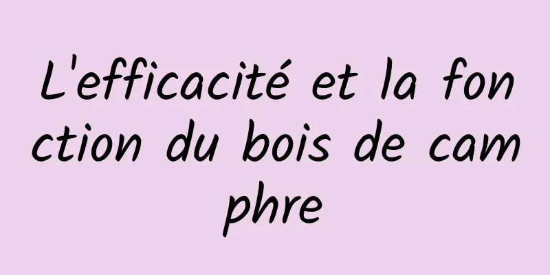 L'efficacité et la fonction du bois de camphre