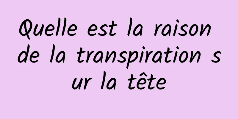 Quelle est la raison de la transpiration sur la tête