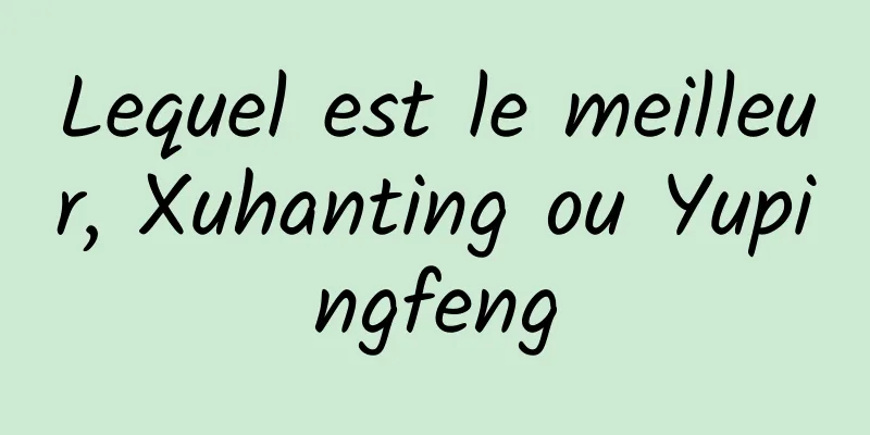 Lequel est le meilleur, Xuhanting ou Yupingfeng