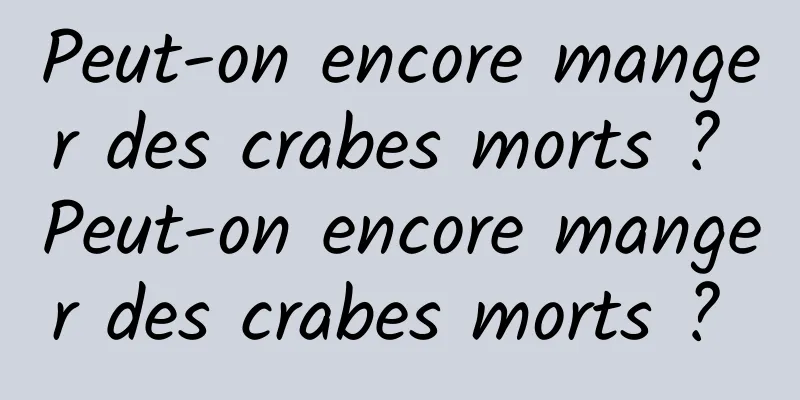 ​Peut-on encore manger des crabes morts ? Peut-on encore manger des crabes morts ? 