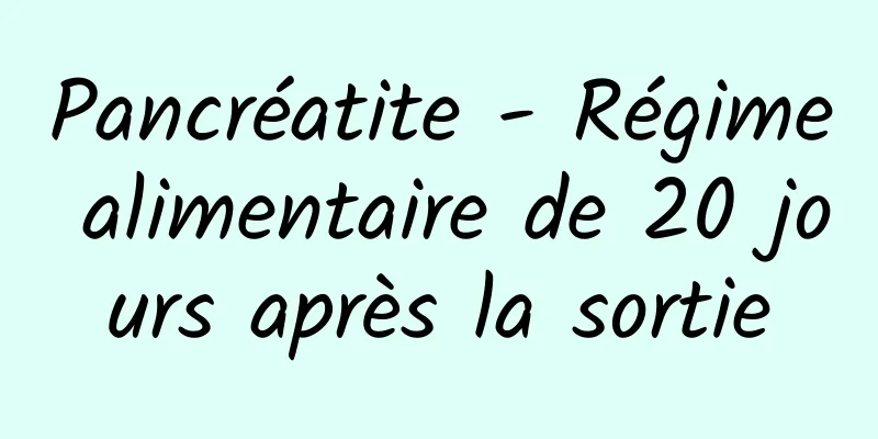 Pancréatite - Régime alimentaire de 20 jours après la sortie