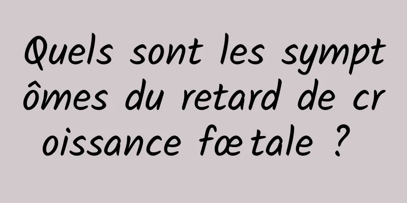 Quels sont les symptômes du retard de croissance fœtale ? 