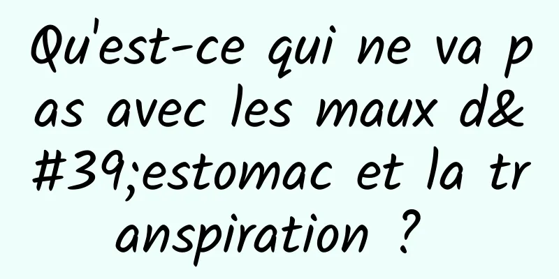 Qu'est-ce qui ne va pas avec les maux d'estomac et la transpiration ? 