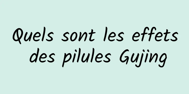 Quels sont les effets des pilules Gujing