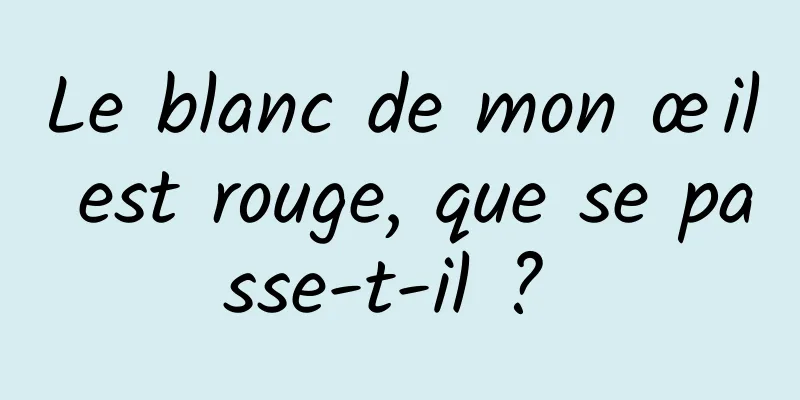 Le blanc de mon œil est rouge, que se passe-t-il ? 